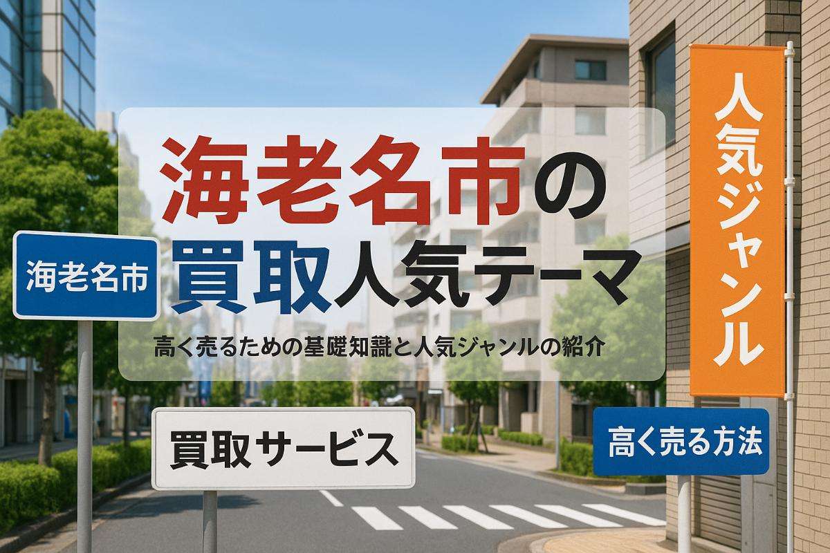 海老名市で買取サービスの基礎知識と人気ジャンル高く売るコツを徹底解説