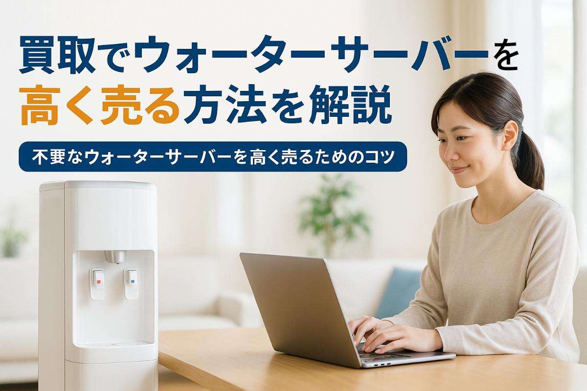 買取でウォーターサーバー高く売る方法を解説