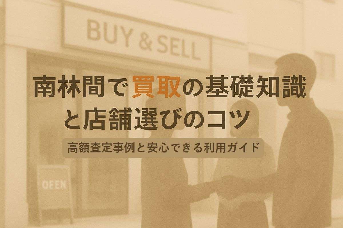 南林間で買取の基礎知識と店舗選びのコツ｜高額査定事例と安心できる利用ガイド