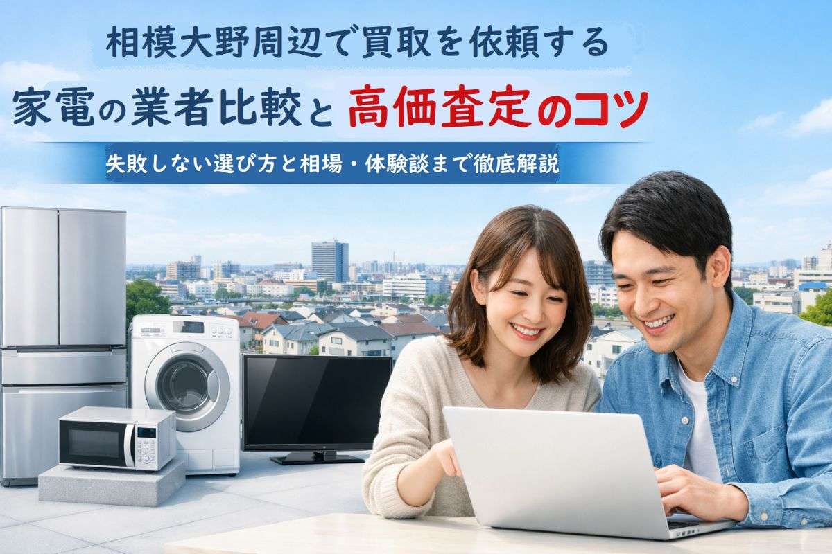 相模大野周辺で買取を依頼する家電の業者比較と高価査定のコツ｜失敗しない選び方と相場・体験談まで徹底解説